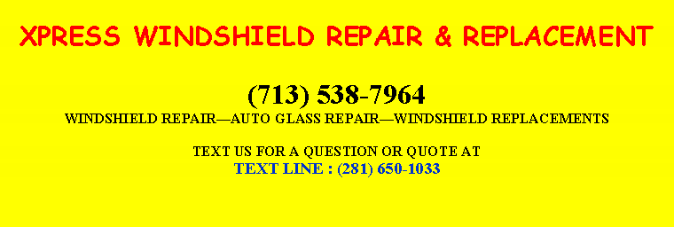Text Box: XPRESS WINDSHIELD REPAIR & REPLACEMENT(713) 538-7964WINDSHIELD REPAIRAUTO GLASS REPAIRWINDSHIELD REPLACEMENTSTEXT US FOR A QUESTION OR QUOTE ATTEXT LINE : (281) 650-1033